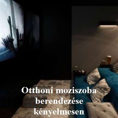 Otthoni moziszoba berendezése kényelmesen